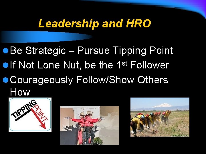 Leadership and HRO l Be Strategic – Pursue Tipping Point l If Not Lone
