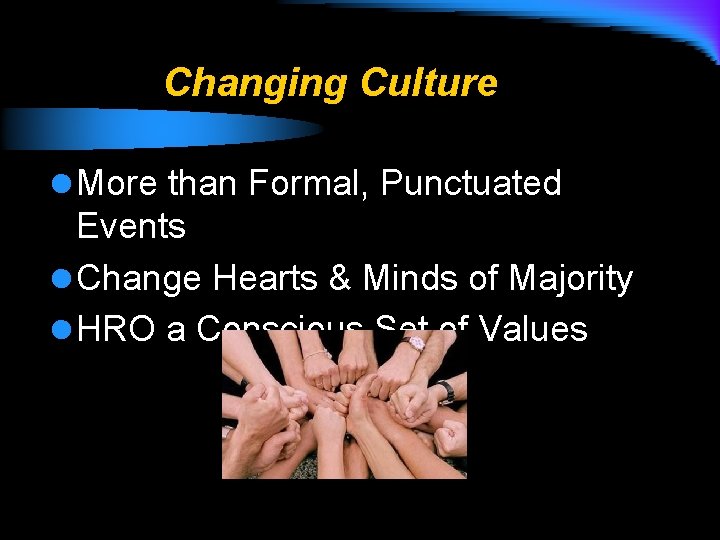 Changing Culture l More than Formal, Punctuated Events l Change Hearts & Minds of