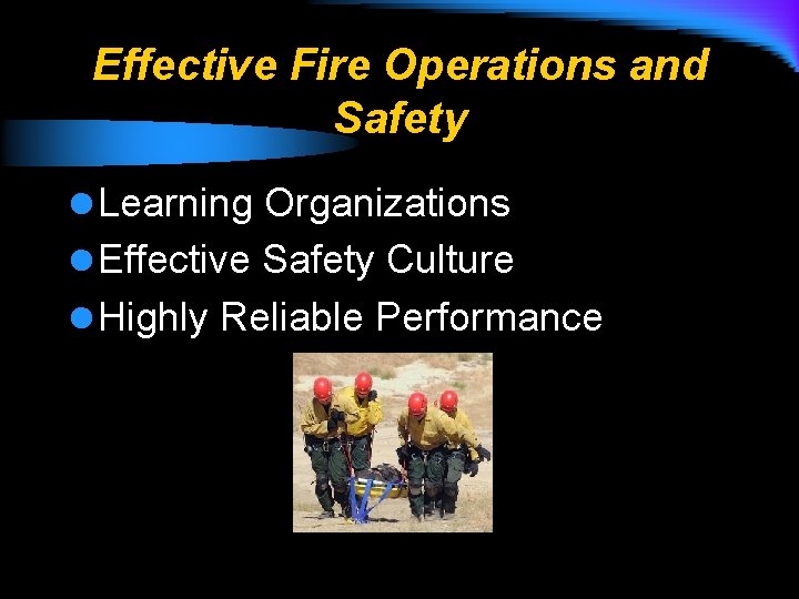 Effective Fire Operations and Safety l Learning Organizations l Effective Safety Culture l Highly