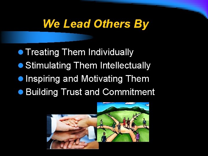 We Lead Others By l Treating Them Individually l Stimulating Them Intellectually l Inspiring