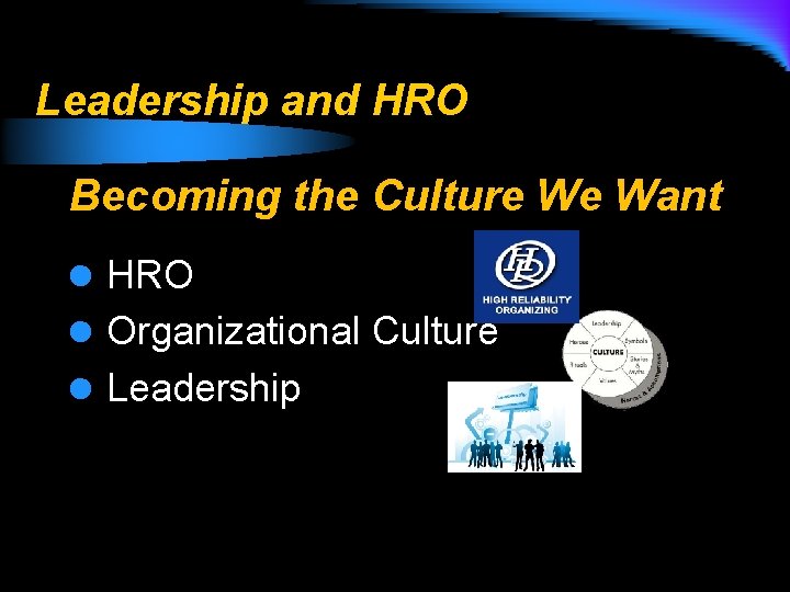 Leadership and HRO Becoming the Culture We Want l HRO l Organizational Culture l