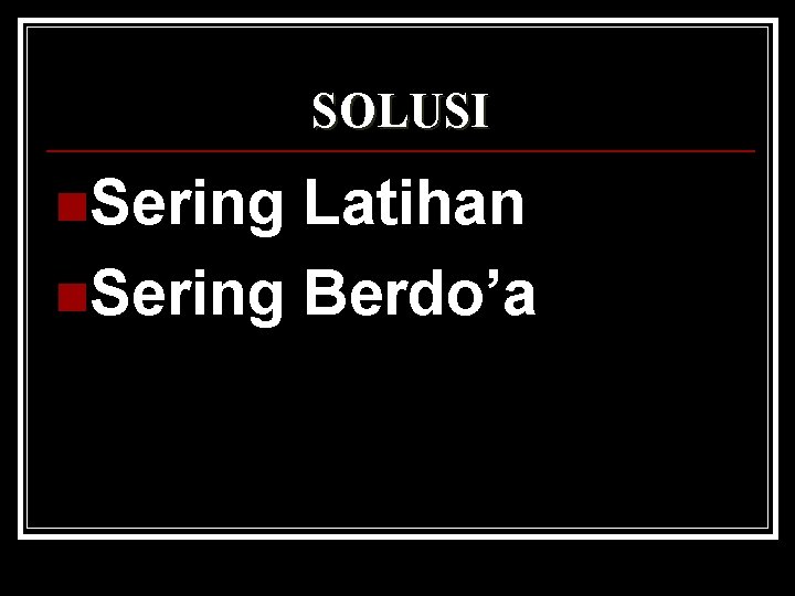 SOLUSI n. Sering Latihan n. Sering Berdo’a 