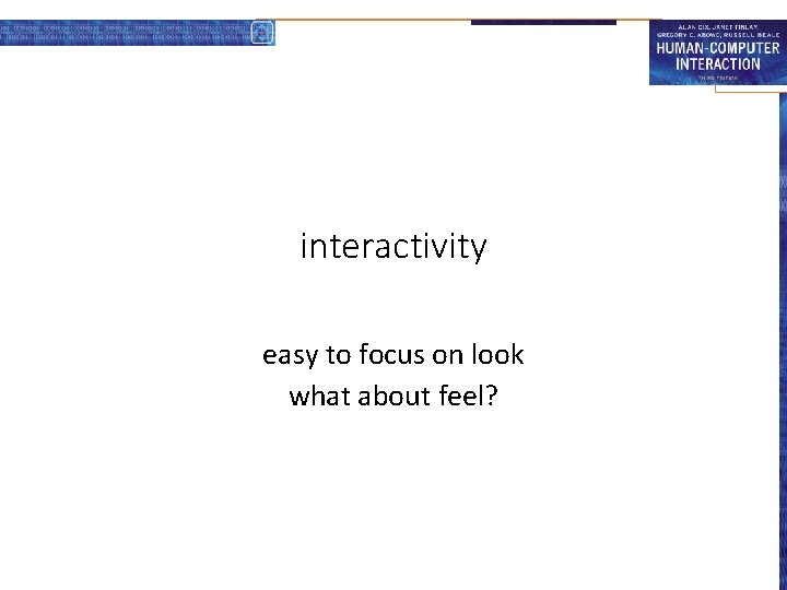 interactivity easy to focus on look what about feel? 