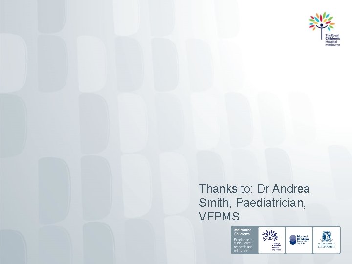 Thanks to: Dr Andrea Smith, Paediatrician, VFPMS 