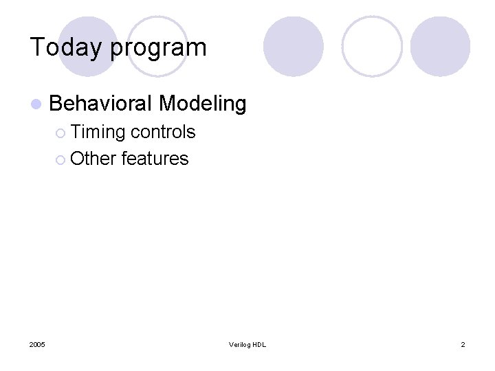 Today program l Behavioral Modeling ¡ Timing controls ¡ Other features 2005 Verilog HDL