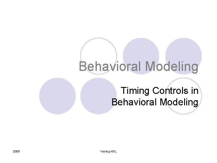 Behavioral Modeling Timing Controls in Behavioral Modeling 2005 Verilog HDL Behavioral Modeling Timing Controls in Behavioral Modeling 2005 Verilog HDL