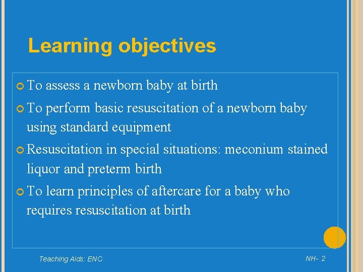 Learning objectives To assess a newborn baby at birth To perform basic resuscitation of