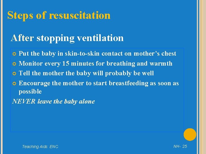 Steps of resuscitation After stopping ventilation Put the baby in skin-to-skin contact on mother’s