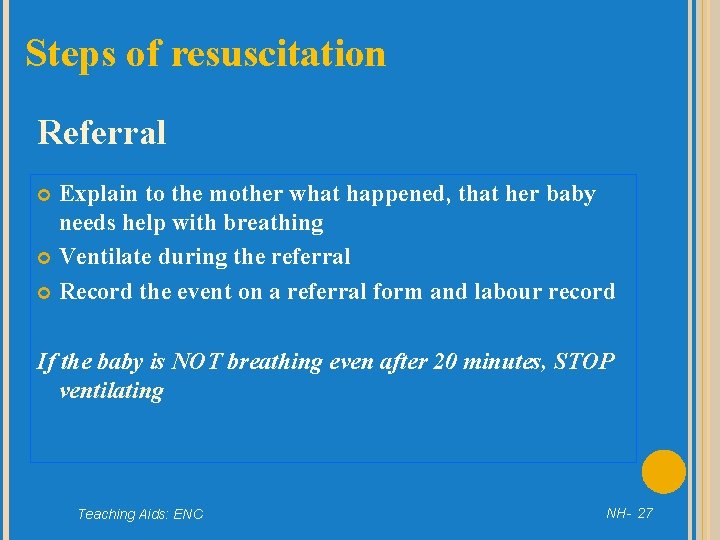 Steps of resuscitation Referral Explain to the mother what happened, that her baby needs