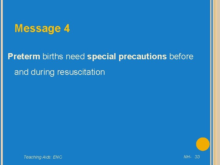 Message 4 Preterm births need special precautions before and during resuscitation Teaching Aids: ENC