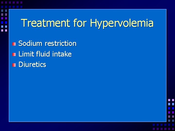 Treatment for Hypervolemia Sodium restriction Limit fluid intake Diuretics 