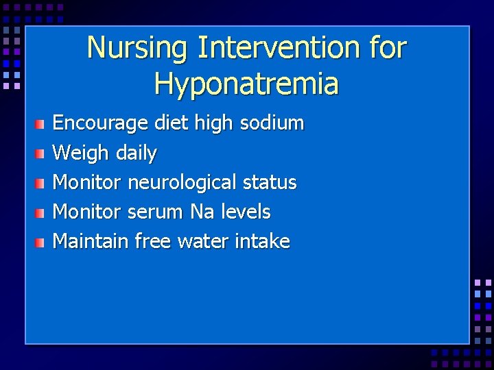 Nursing Intervention for Hyponatremia Encourage diet high sodium Weigh daily Monitor neurological status Monitor