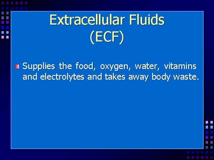 Extracellular Fluids (ECF) Supplies the food, oxygen, water, vitamins and electrolytes and takes away