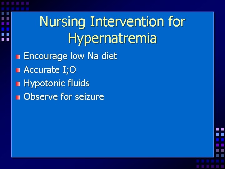Nursing Intervention for Hypernatremia Encourage low Na diet Accurate I; O Hypotonic fluids Observe