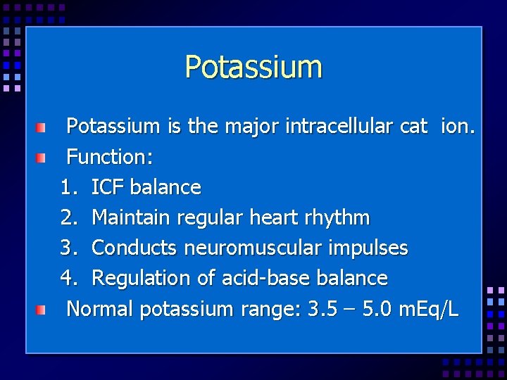Potassium is the major intracellular cat ion. Function: 1. ICF balance 2. Maintain regular