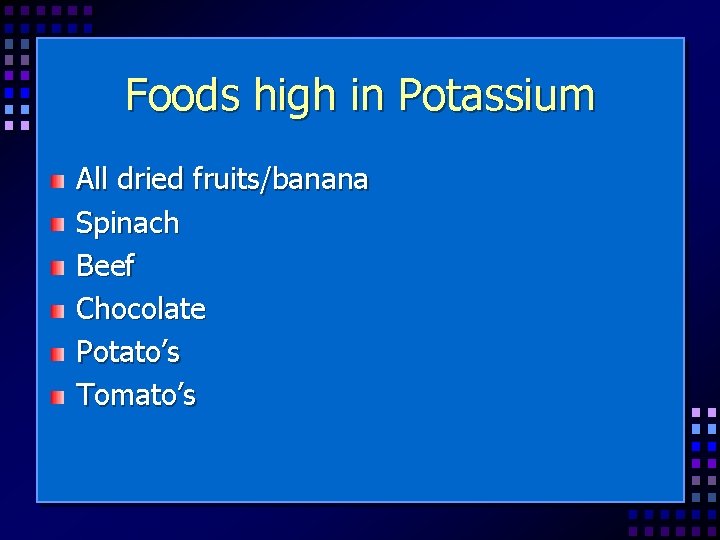 Foods high in Potassium All dried fruits/banana Spinach Beef Chocolate Potato’s Tomato’s 