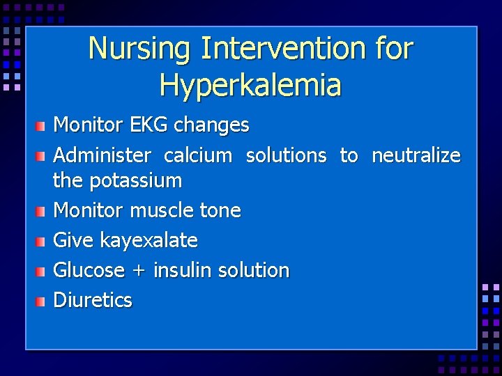 Nursing Intervention for Hyperkalemia Monitor EKG changes Administer calcium solutions to neutralize the potassium