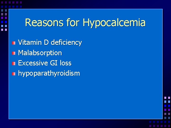 Reasons for Hypocalcemia Vitamin D deficiency Malabsorption Excessive GI loss hypoparathyroidism 