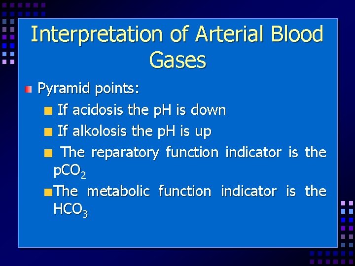 Interpretation of Arterial Blood Gases Pyramid points: If acidosis the p. H is down