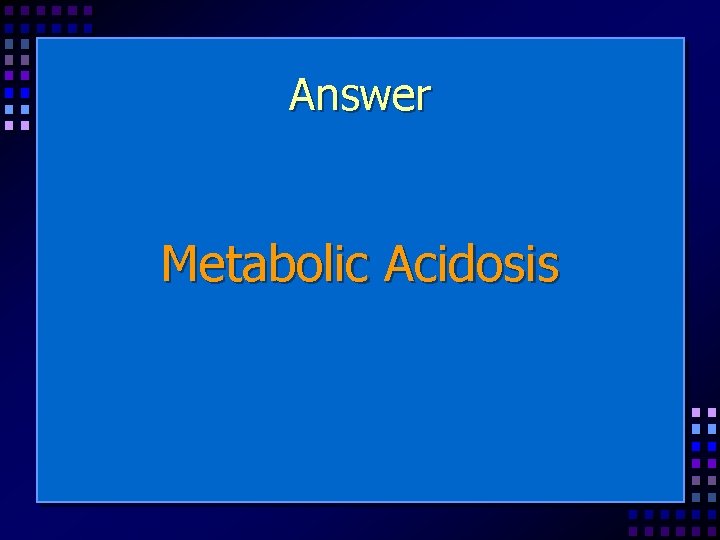 Answer Metabolic Acidosis 