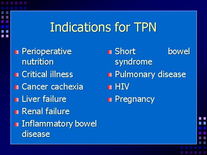 Indications for TPN Perioperative nutrition Critical illness Cancer cachexia Liver failure Renal failure Inflammatory