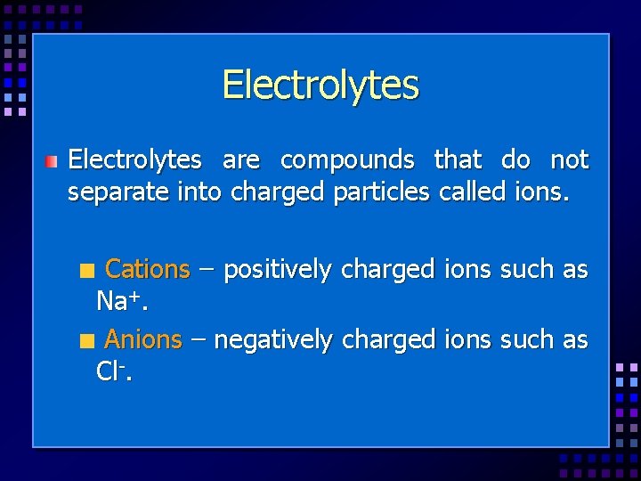 Electrolytes are compounds that do not separate into charged particles called ions. Cations –