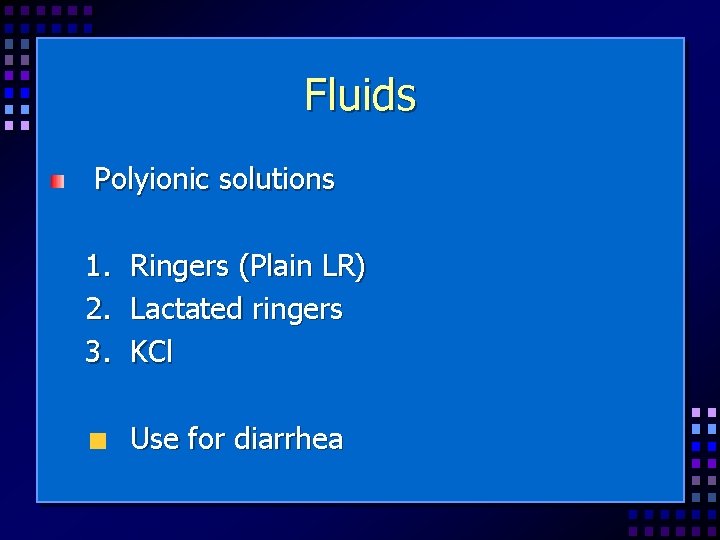 Fluids Polyionic solutions 1. 2. 3. Ringers (Plain LR) Lactated ringers KCl Use for