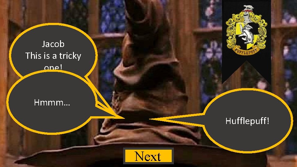 Jacob This is a tricky one! Hmmm… Hufflepuff! Next 