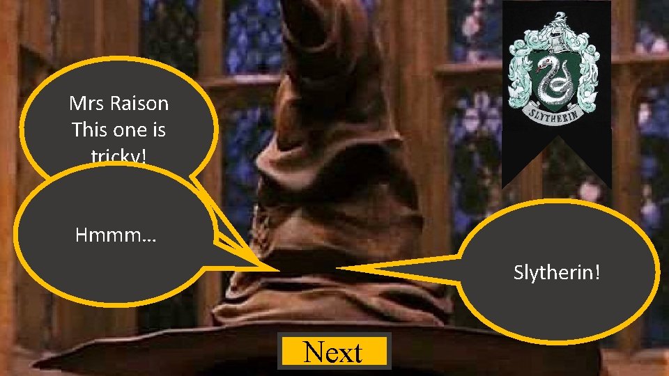 Mrs Raison This one is tricky! Hmmm… Slytherin! Next 