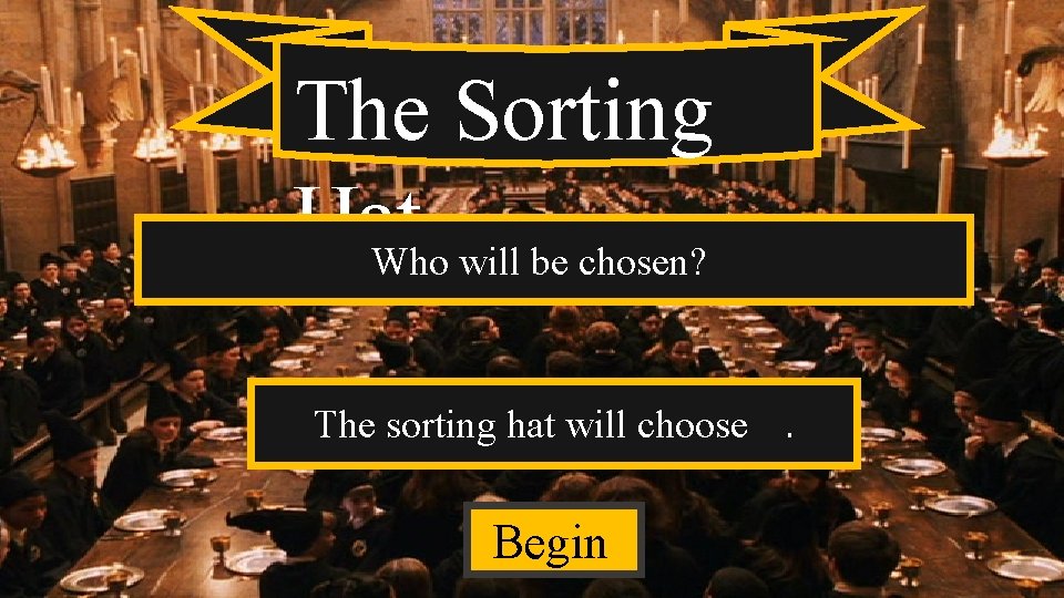 The Sorting Hat Who will be chosen? The sorting hat will choose. Begin 