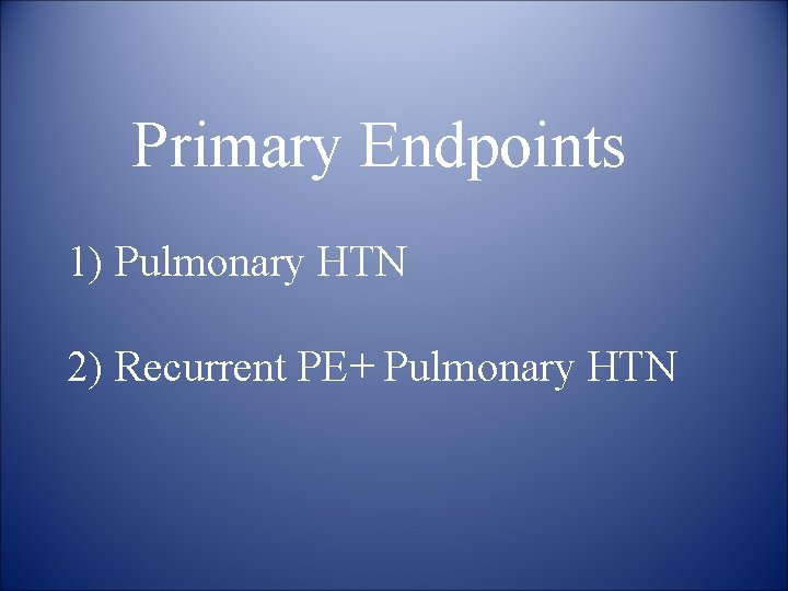  Primary Endpoints 1) Pulmonary HTN 2) Recurrent PE+ Pulmonary HTN 