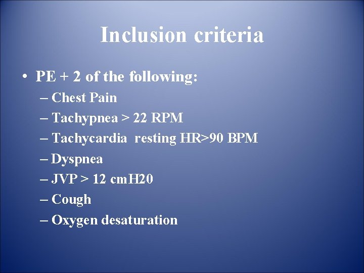 Inclusion criteria • PE + 2 of the following: – Chest Pain – Tachypnea