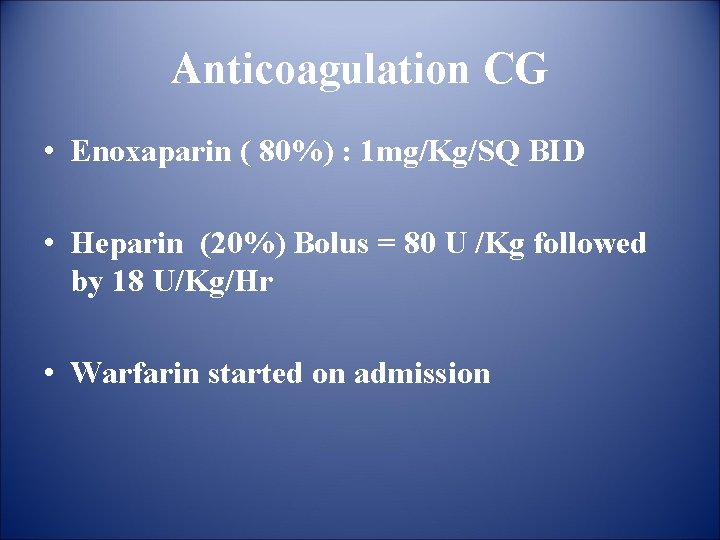 Anticoagulation CG • Enoxaparin ( 80%) : 1 mg/Kg/SQ BID • Heparin (20%) Bolus