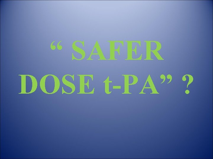 “ SAFER DOSE t-PA” ? 