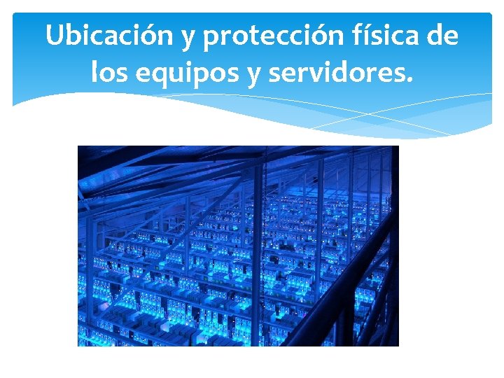 Ubicación y protección física de los equipos y servidores. 