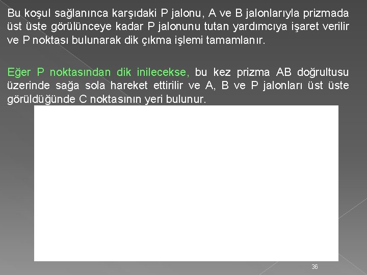 Bu koşul sağlanınca karşıdaki P jalonu, A ve B jalonlarıyla prizmada üste görülünceye kadar