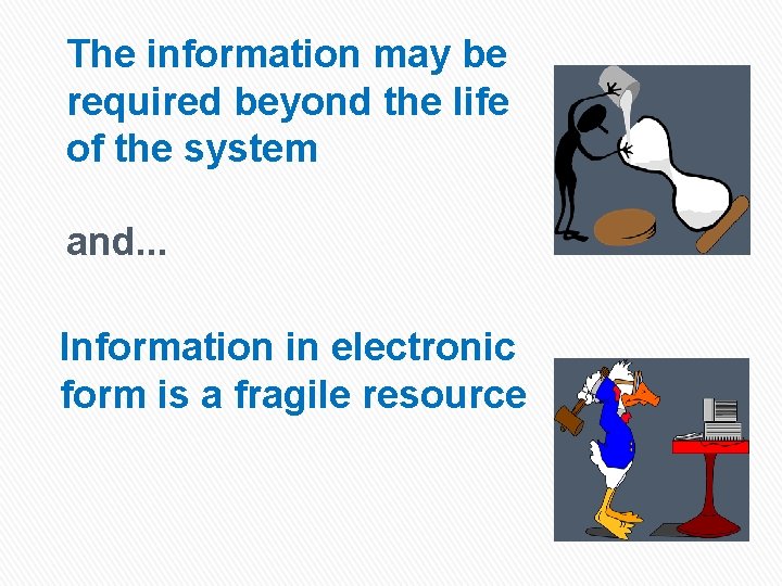 The information may be required beyond the life of the system and. . .