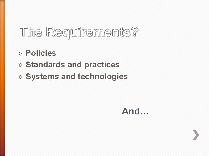 The Requirements? » Policies » Standards and practices » Systems and technologies And… 