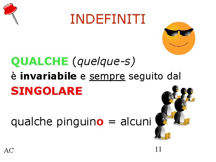 INDEFINITI QUALCHE (quelque-s) è invariabile e sempre seguito dal SINGOLARE qualche pinguino = alcuni