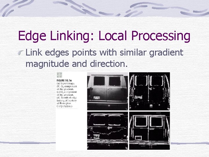 Edge Linking: Local Processing Link edges points with similar gradient magnitude and direction. 