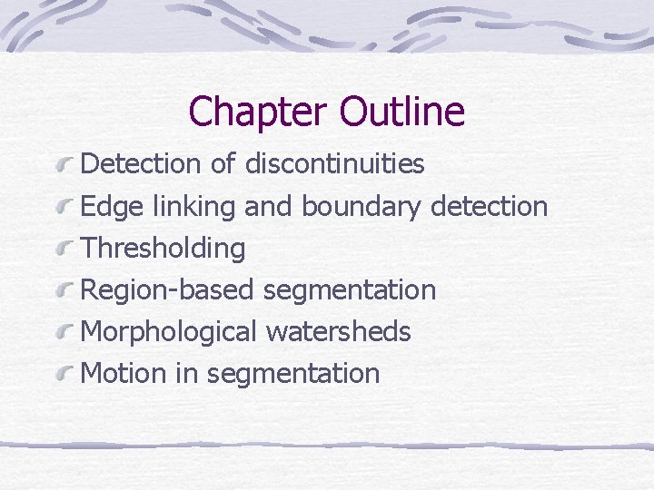 Chapter Outline Detection of discontinuities Edge linking and boundary detection Thresholding Region-based segmentation Morphological