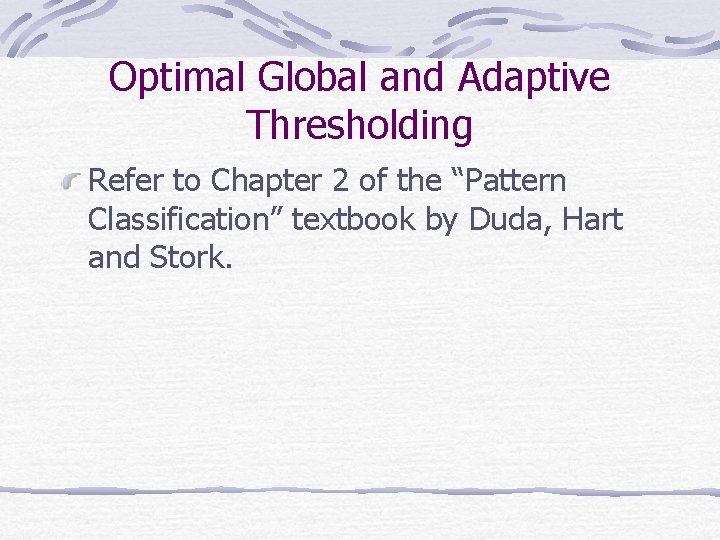 Optimal Global and Adaptive Thresholding Refer to Chapter 2 of the “Pattern Classification” textbook