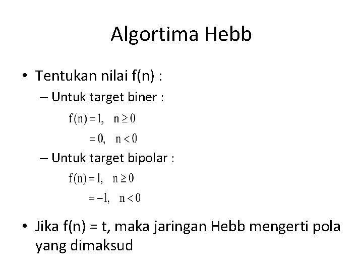 Algortima Hebb • Tentukan nilai f(n) : – Untuk target biner : – Untuk