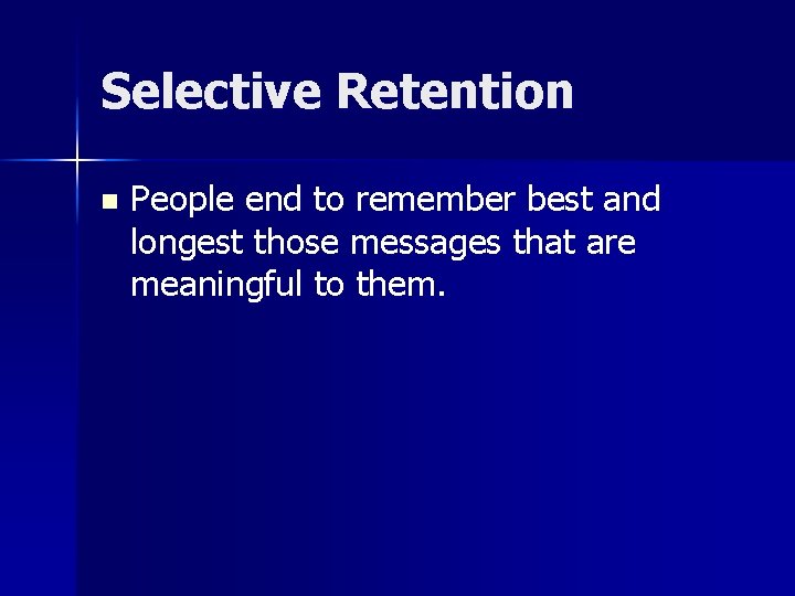 Selective Retention n People end to remember best and longest those messages that are