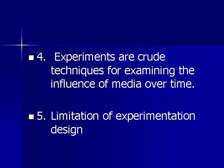 n 4. Experiments are crude techniques for examining the influence of media over time.