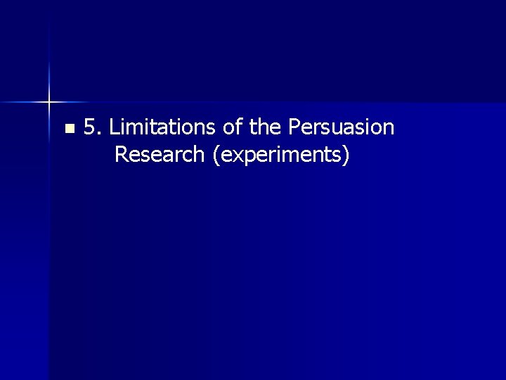 n 5. Limitations of the Persuasion Research (experiments) 