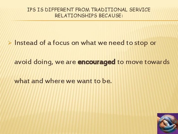 IPS IS DIFFERENT FROM TRADITIONAL SERVICE RELATIONSHIPS BECAUSE: Ø Instead of a focus on