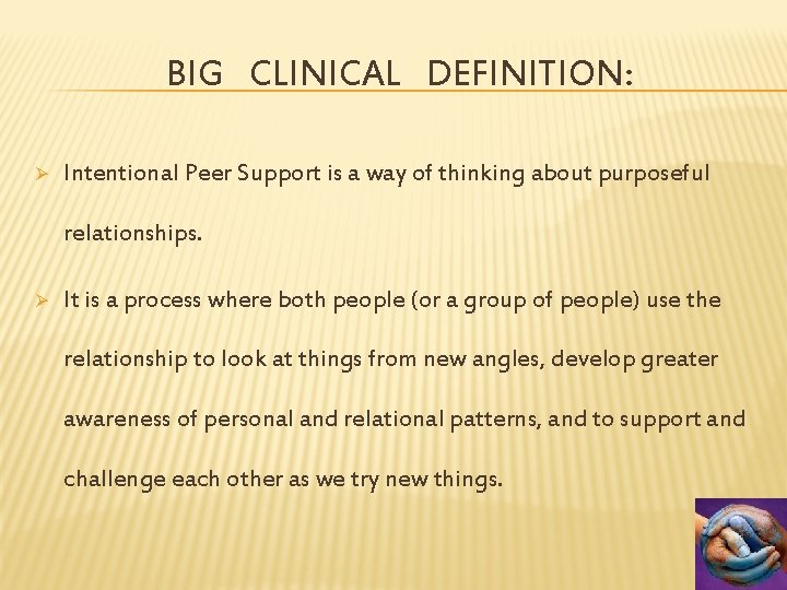 BIG CLINICAL DEFINITION: Ø Intentional Peer Support is a way of thinking about purposeful