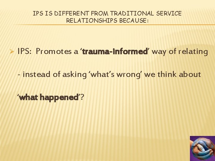 IPS IS DIFFERENT FROM TRADITIONAL SERVICE RELATIONSHIPS BECAUSE: Ø IPS: Promotes a ‘trauma-informed’ way