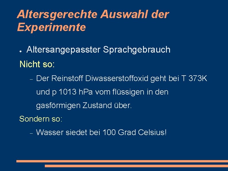 Altersgerechte Auswahl der Experimente ● Altersangepasster Sprachgebrauch Nicht so: Der Reinstoff Diwasserstoffoxid geht bei